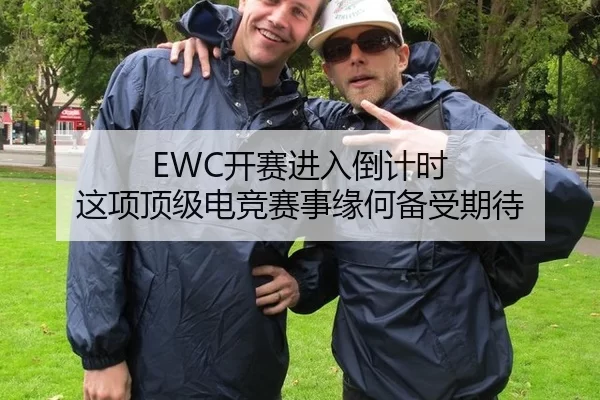 EWC开赛进入倒计时 这项顶级电竞赛事缘何备受期待